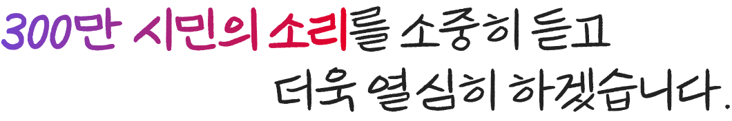 300만 시민의 소리를 소중히 듣고 더욱 열심히 하겠습니다.
