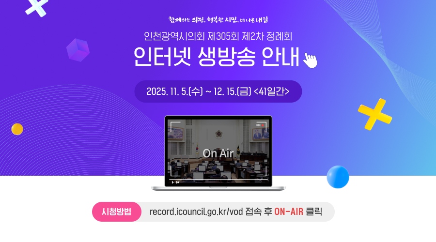 인천광역시의회 제305회 제2차 정례회 인터넷 생방송 안내
2025. 11. 5.(수) ~ 12. 15.(금) <41일간>

시청방법 : record.icouncil.go.kr/vod 접속 후 ON-AIR 방송 클릭