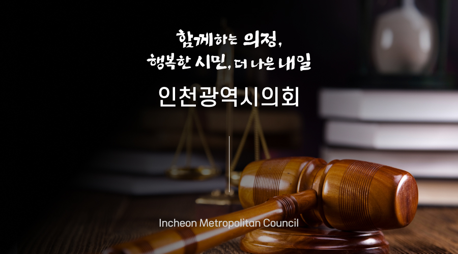 Incheon Metropolitan Council
함께하는 의정, 행복한 시민, 더 나은 내일
인천광역시의회