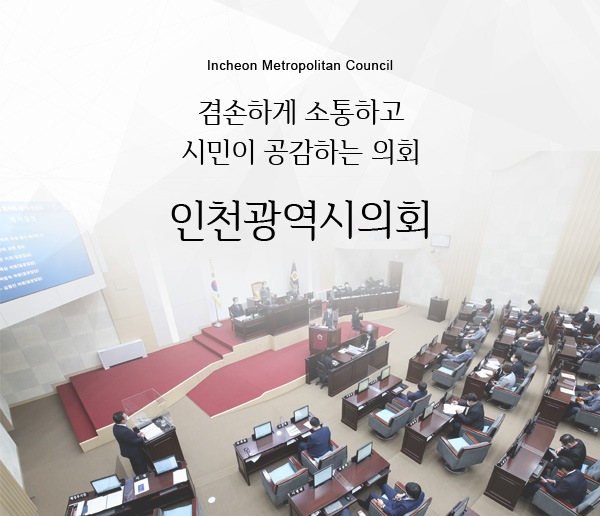 Incheon Metropolitan Council 겸손하게 소통하고 시민이 공감하는 의회 인천광역시의회
