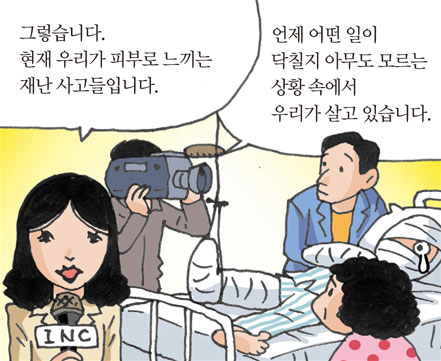 그렇습니다.현재 우리가 피부로 느끼는재난 사고들입니다./언제 어떤 일이닥칠지 아무도 모르는상황 속에서우리가 살고 있습니다.
