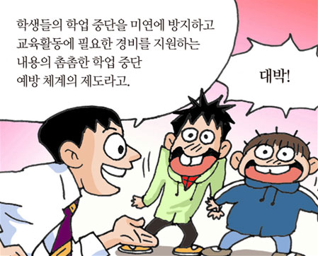 학생들의 학업 중단을 미연에 방지하고 교육활동에 필요한 경비를 지원하는 내용의 촘촘한 학업 중단 예방 체계의 제도라고./대박!