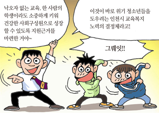 낙오자 없는 교육. 한 사람의 학생이라도 소중하게 키워 건강한 사회구성원으로 성장할 수 있도록 지원근거를 마련한 거야~/이것이 바로 위기 청소년들을 도우려는 인천시 교육복지 노력의 결정체라고!