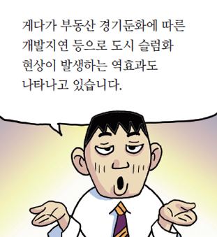 게다가 부동산 경기둔화에 따른 개발지연 등으로 도시 슬럼화 현상이 발생하는 역효과도 나타나고 있습니다