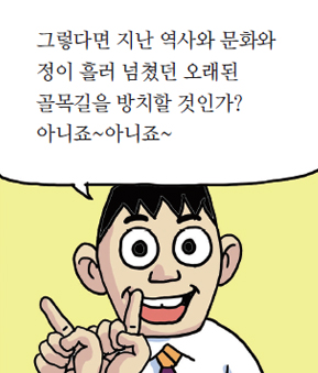 그렇다면 지난 역사와 문화와 정이 흘러 넘쳤던 오래된 골목길을 방치할 것인가? 아니죠~아니죠~