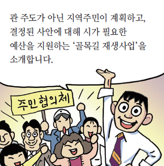 관 주도가 아닌 지역주민이 계획하고, 결정된 사안에 대해 시가 필요한 예산을 지원하는 ‘골목길 재생사업’을 소개합니다.