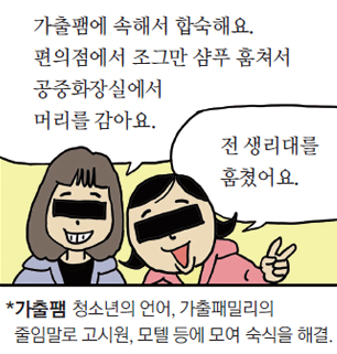 가출팸에 속해서 합숙해요. 편의점에서 조그만 샴푸 훔쳐서 공중화장실에서
머리를 감아요.