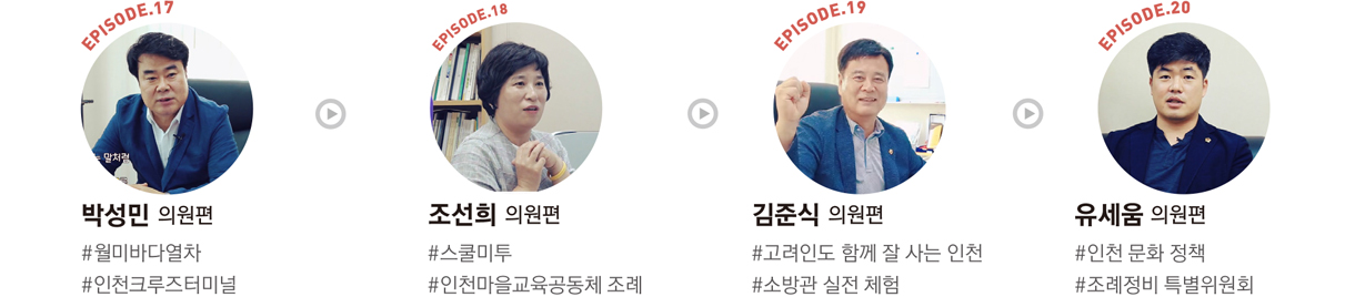 EPISODE.17 : 박성민 의원편 #월미바다열차  #인천크루즈터미널/EPISODE.18 : 조선희 의원편 #스쿨미투 #인천마을교육공동체 조례/EPISODE.19 : 김준식 의원편 #고려인도 함께 잘 사는 인천 #소방관 실전 체험/EPISODE.20 : 유세움 의원편 #인천 문화 정책 #조례정비 특별위원회