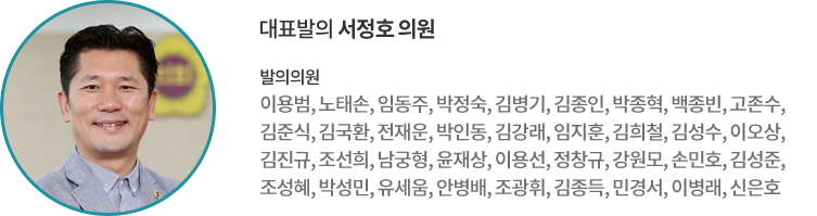 대표발의 서정호 의원 발의의원 : 이용범, 노태손, 임동주, 박정숙, 김병기, 김종인, 박종혁, 백종빈, 고존수, 김준식, 김국환, 전재운, 박인동, 김강래, 임지훈, 김희철, 김성수, 이오상, 김진규, 조선희, 남궁형, 윤재상, 이용선, 정창규, 강원모, 손민호, 김성준, 조성혜, 박성민, 유세움, 안병배, 조광휘, 김종득, 민경서, 이병래, 신은호 의원