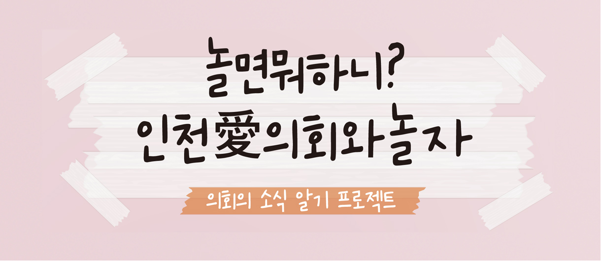 놀면뭐하니? 인천愛의회와 놀자 의회의 소식알기 프로젝트