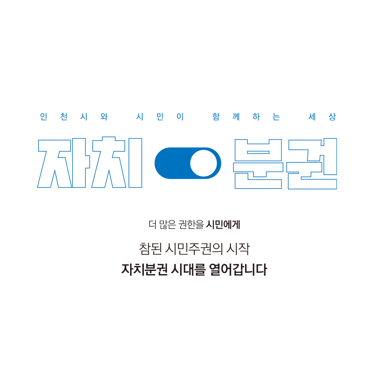인천시와 시민이 함께하는 세상 / 자치분권 / 더 많은 권한을 시민에게. 참된 시민주권의 시작 자치분권 시대를 열어갑니다
