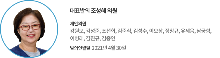대표발의 조성혜 의원 / 제안의원 : 강원모, 김성준, 조선희, 김준식, 김성수, 이오상, 정창규, 유세움, 남궁형, 이병래, 김진규, 김종인 의원 / 발의연월일 : 2021년 4월 30일