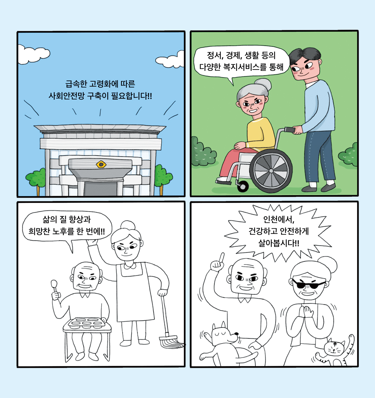 급속한 고령화에 따른 사회안전망 구축이 필요합니다!! / 정서, 경제, 생활 등의 다양한 복지서비스를 통해 / 삶의 질 향상과 희망찬 노후를 한 번에!! / 인천에서, 건강하고 안전하게 살아봅시다!!