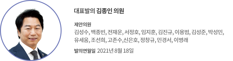 대표발의 김종인 의원 / 제안의원 : 김성수, 백종빈, 전재운, 서정호, 임지훈, 김진규, 이용범, 김성준, 박성민, 유세움, 조선희, 고존수, 신은호, 정창규, 민경서, 이병래의원 / 발의연월일 : 2021년 8월 18일