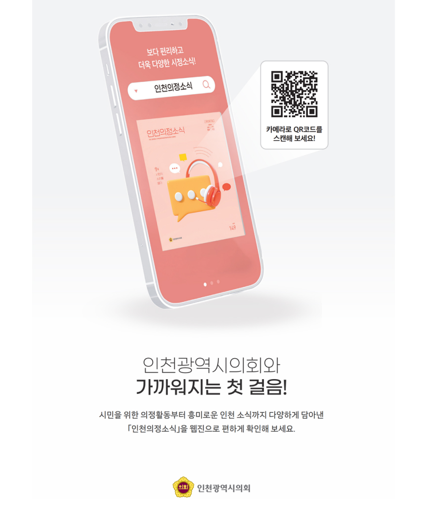인천광역시의회와 가까워지는 첫 걸음! 시민을 위한 의정활동부터 흥미로운 인천 소식까지 다양하게 담아낸 「인천의정소식」을 웹진으로 편하게 확인해 보세요.