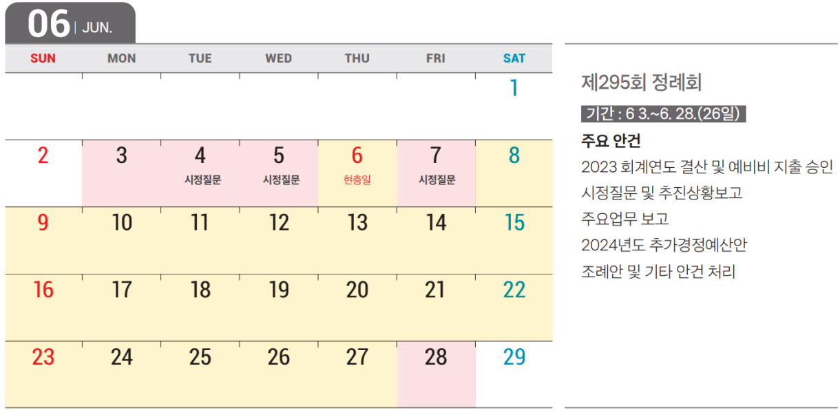 6 JUNE : 제295회 제1차 정례회 / 기간 : 기간 : 6 3.~6. 28.(26일) / 회의 일수 : 26일(본회의 5일, 위원회 21일) / 주요내용 : 2023 회계연도 결산 및 예비비 지출 승인, 시정질문 및 추진상황보고, 주요업무 보고, 2024년도 추가경정예산안, 조례안 및 기타 안건 처리